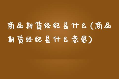 商品期货经纪是什么(商品期货经纪是什么意思)_https://www.liuyiidc.com_国际期货_第1张