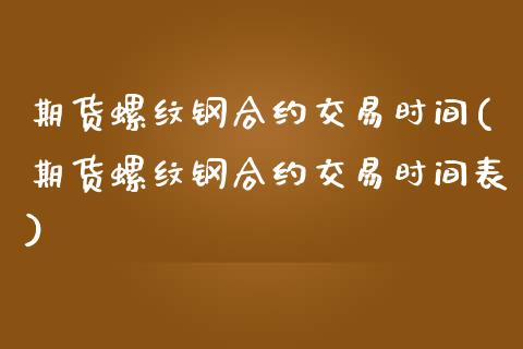 期货螺纹钢合约交易时间(期货螺纹钢合约交易时间表)_https://www.liuyiidc.com_期货软件_第1张