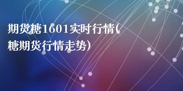 期货糖1601实时行情(糖期货行情走势)_https://www.liuyiidc.com_财经要闻_第1张