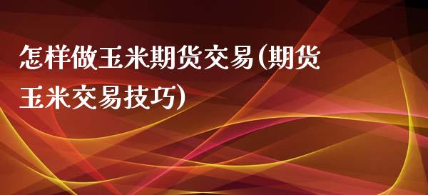 怎样做玉米期货交易(期货玉米交易技巧)_https://www.liuyiidc.com_期货理财_第1张