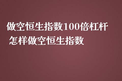 做空恒生指数100倍杠杆 怎样做空恒生指数_https://www.liuyiidc.com_恒生指数_第1张