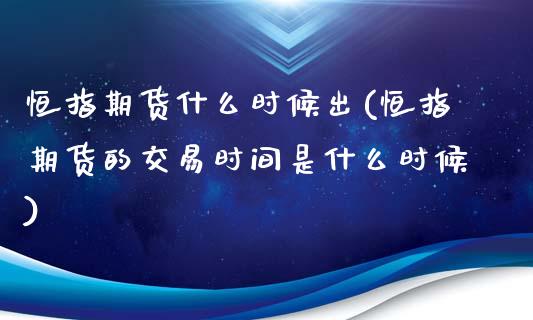 恒指期货什么时候出(恒指期货的交易时间是什么时候)_https://www.liuyiidc.com_恒生指数_第1张