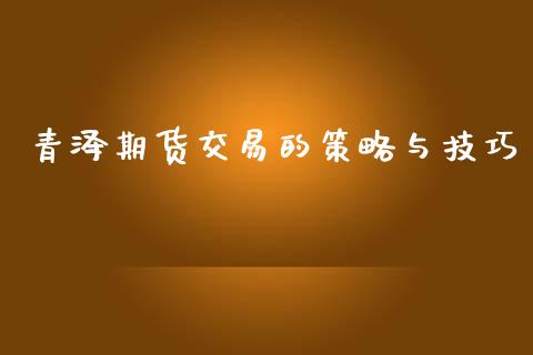 青泽期货交易的策略与技巧_https://www.liuyiidc.com_原油直播室_第1张