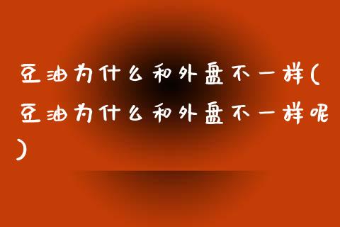 豆油为什么和外盘不一样(豆油为什么和外盘不一样呢)_https://www.liuyiidc.com_期货软件_第1张