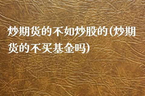 炒期货的不如炒股的(炒期货的不买基金吗)_https://www.liuyiidc.com_期货交易所_第1张