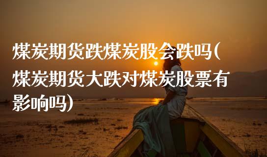 煤炭期货跌煤炭股会跌吗(煤炭期货大跌对煤炭股票有影响吗)_https://www.liuyiidc.com_财经要闻_第1张