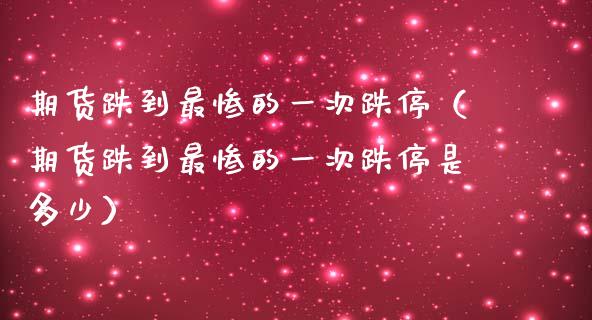 期货跌到最惨的一次跌停（期货跌到最惨的一次跌停是多少）_https://www.liuyiidc.com_黄金期货_第1张