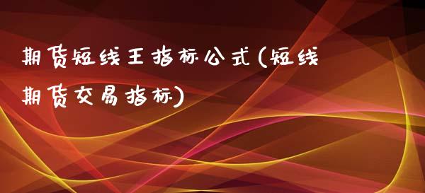 期货短线王指标公式(短线期货交易指标)_https://www.liuyiidc.com_国际期货_第1张