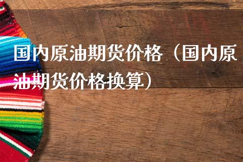 国内原油期货（国内原油期货换算）_https://www.liuyiidc.com_期货理财_第1张