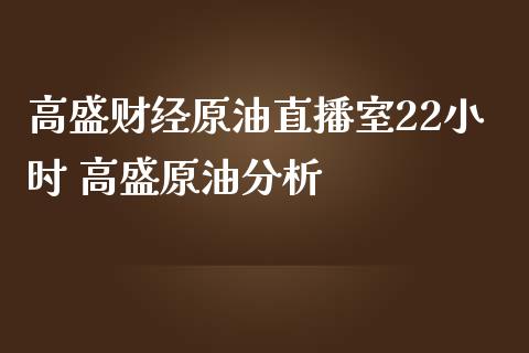 高盛财经原油直播室22小时 高盛原油_https://www.liuyiidc.com_原油直播室_第1张