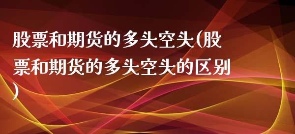 股票和期货的多头空头(股票和期货的多头空头的区别)_https://www.liuyiidc.com_期货软件_第1张