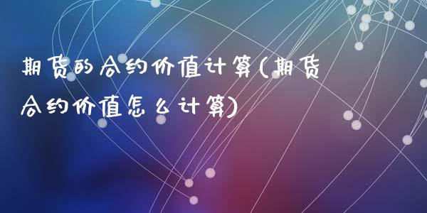 期货的合约价值计算(期货合约价值怎么计算)_https://www.liuyiidc.com_国际期货_第1张