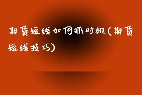 期货短线如何抓时机(期货短线技巧)_https://www.liuyiidc.com_理财品种_第1张