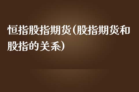 恒指股指期货(股指期货和股指的关系)_https://www.liuyiidc.com_国际期货_第1张