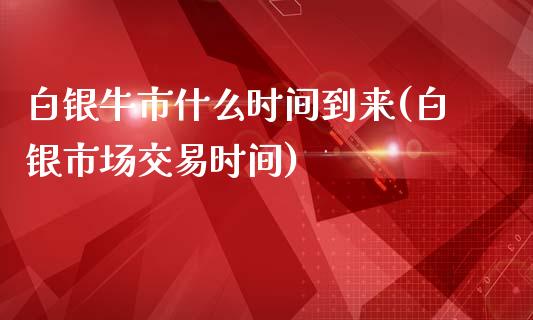 白银牛市什么时间到来(白银市场交易时间)_https://www.liuyiidc.com_恒生指数_第1张