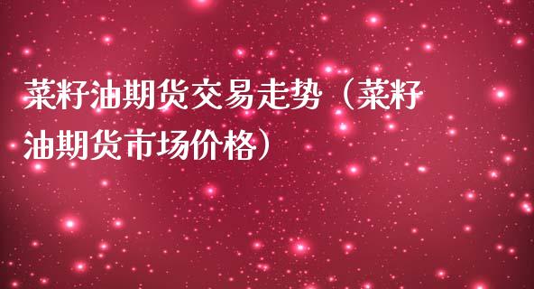 菜籽油期货交易走势（菜籽油期货市场）_https://www.liuyiidc.com_恒生指数_第1张