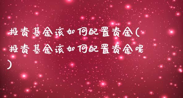 投资基金该如何配置资金(投资基金该如何配置资金呢)_https://www.liuyiidc.com_基金理财_第1张