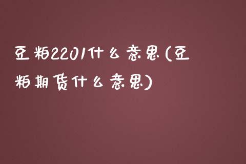 豆粕2201什么意思(豆粕期货什么意思)_https://www.liuyiidc.com_理财品种_第1张