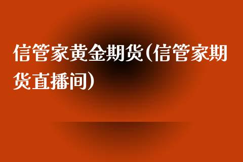 信管家黄金期货(信管家期货直播间)_https://www.liuyiidc.com_国际期货_第1张