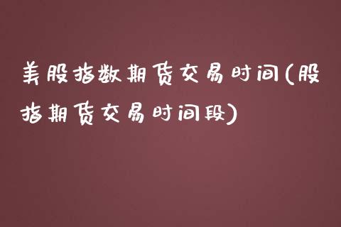 美股指数期货交易时间(股指期货交易时间段)_https://www.liuyiidc.com_国际期货_第1张