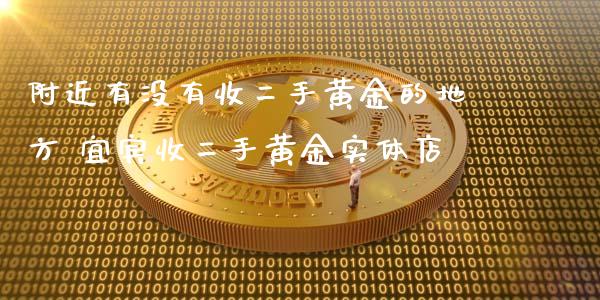 附近有没有收二手黄金的地方 宜宾收二手黄金实体店_https://www.liuyiidc.com_理财百科_第1张