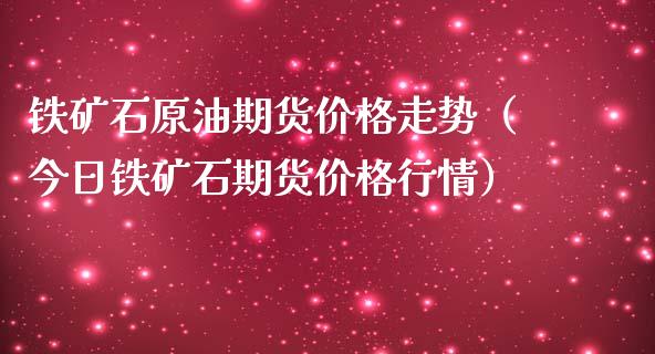 铁矿石原油期货走势（今日铁矿石期货行情）_https://www.liuyiidc.com_原油直播室_第1张