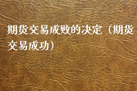 期货交易成败的决定（期货交易成功）_https://www.liuyiidc.com_黄金期货_第1张