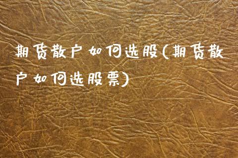 期货散户如何选股(期货散户如何选股票)_https://www.liuyiidc.com_国际期货_第1张