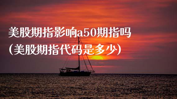 美股期指影响a50期指吗(美股期指代码是多少)_https://www.liuyiidc.com_股票理财_第1张