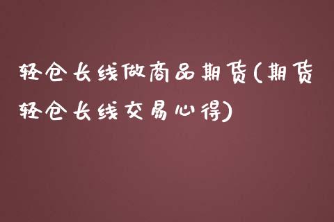 轻仓长线做商品期货(期货轻仓长线交易心得)_https://www.liuyiidc.com_理财品种_第1张