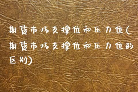 期货市场支撑位和压力位(期货市场支撑位和压力位的区别)_https://www.liuyiidc.com_期货软件_第1张