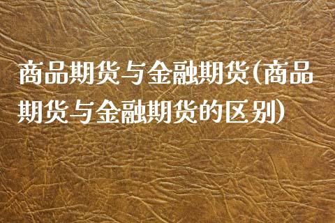 商品期货与金融期货(商品期货与金融期货的区别)_https://www.liuyiidc.com_国际期货_第1张