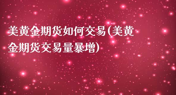 美黄金期货如何交易(美黄金期货交易量暴增)_https://www.liuyiidc.com_期货品种_第1张