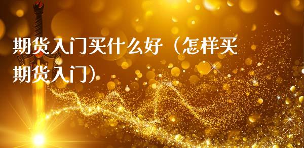 期货入门买什么好（怎样买期货入门）_https://www.liuyiidc.com_理财百科_第1张