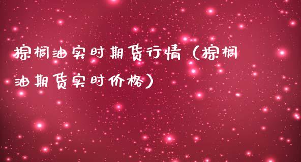 棕榈油实时期货行情（棕榈油期货实时）_https://www.liuyiidc.com_期货理财_第1张