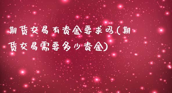 期货交易有资金要求吗(期货交易需要多少资金)_https://www.liuyiidc.com_期货直播_第1张