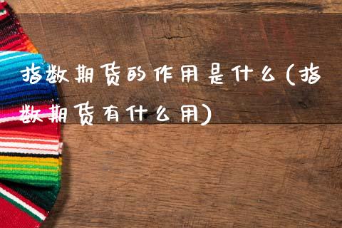 指数期货的作用是什么(指数期货有什么用)_https://www.liuyiidc.com_期货品种_第1张