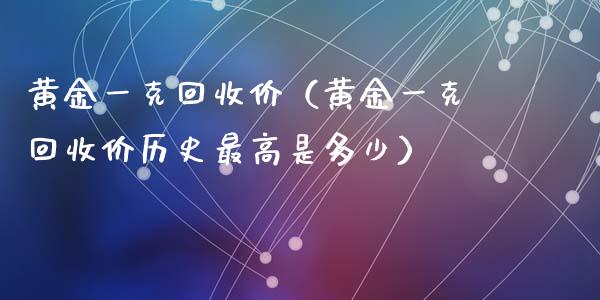 黄金一克价（黄金一克价历史最高是多少）_https://www.liuyiidc.com_黄金期货_第1张