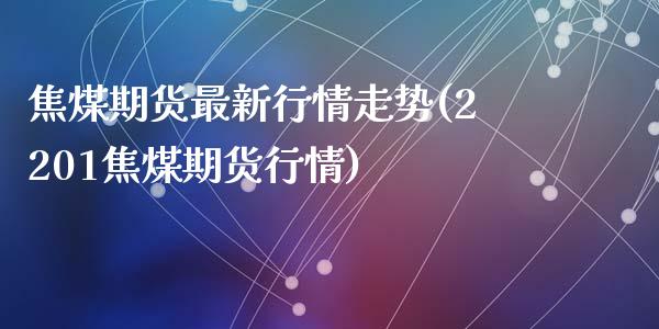 焦煤期货最新行情走势(2201焦煤期货行情)_https://www.liuyiidc.com_理财百科_第1张