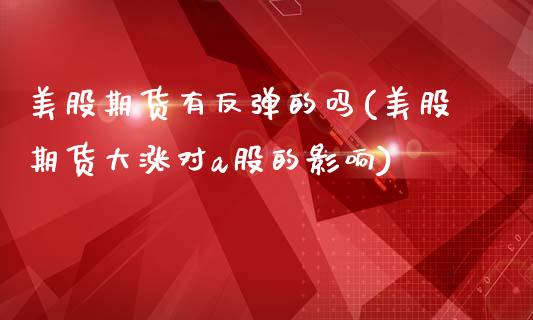 美股期货有反弹的吗(美股期货大涨对a股的影响)_https://www.liuyiidc.com_理财品种_第1张