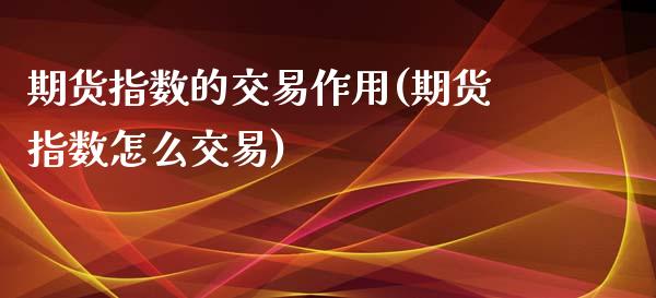 期货指数的交易作用(期货指数怎么交易)_https://www.liuyiidc.com_期货知识_第1张