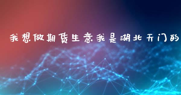 我想做期货生意我是湖北天门的_https://www.liuyiidc.com_期货品种_第1张