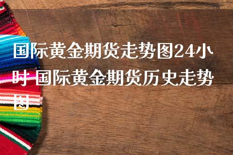 国际黄金期货走势图24小时 国际黄金期货历史走势图_https://www.liuyiidc.com_黄金期货_第1张