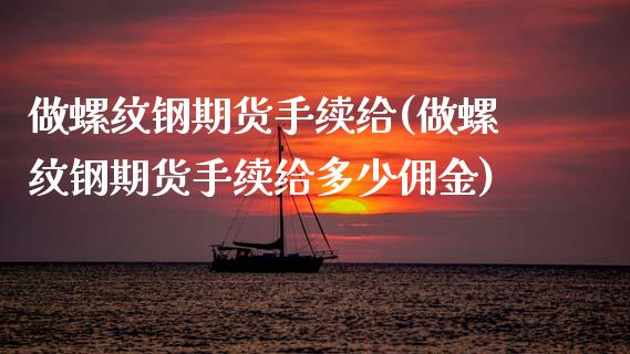 做螺纹钢期货手续给(做螺纹钢期货手续给多少佣金)_https://www.liuyiidc.com_期货软件_第1张