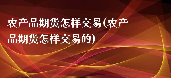 农产品期货怎样交易(农产品期货怎样交易的)_https://www.liuyiidc.com_期货交易所_第1张