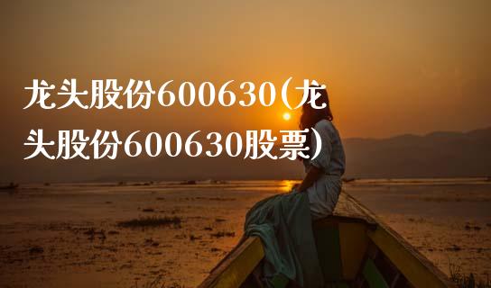 龙头股份600630(龙头股份600630股票)_https://www.liuyiidc.com_股票理财_第1张