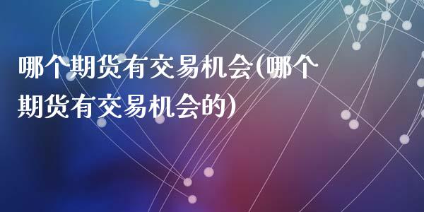 哪个期货有交易机会(哪个期货有交易机会的)_https://www.liuyiidc.com_道指直播_第1张