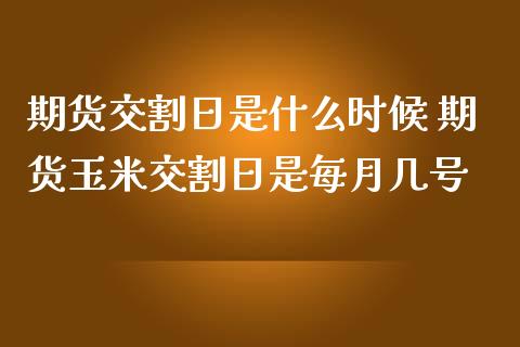 期货交割日是什么时候 期货玉米交割日是每月几号_https://www.liuyiidc.com_期货理财_第1张