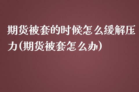 期货被套的时候怎么缓解压力(期货被套怎么办)_https://www.liuyiidc.com_期货软件_第1张