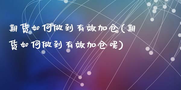 期货如何做到有效加仓(期货如何做到有效加仓呢)_https://www.liuyiidc.com_期货品种_第1张